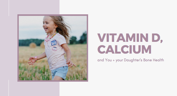 Vitamin D, Calcium, and you + your Daughter’s Bone Health